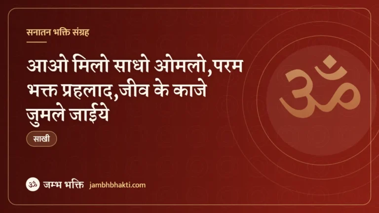 साखी – आओ मिलो साधो ओमलो,परम भक्त प्रहलाद,जीव के काजे जुमले जाईये