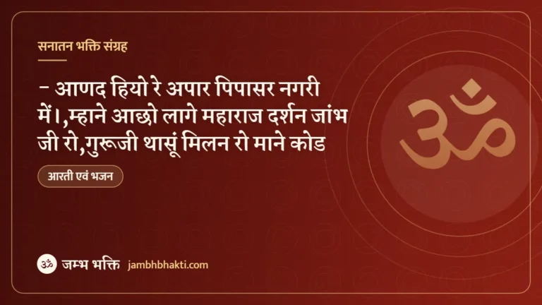 भजन :- आणद हियो रे अपार पिपासर नगरी में।,म्हाने आछो लागे महाराज दर्शन जांभ जी रो,गुरूजी थासूं मिलन रो माने कोड
