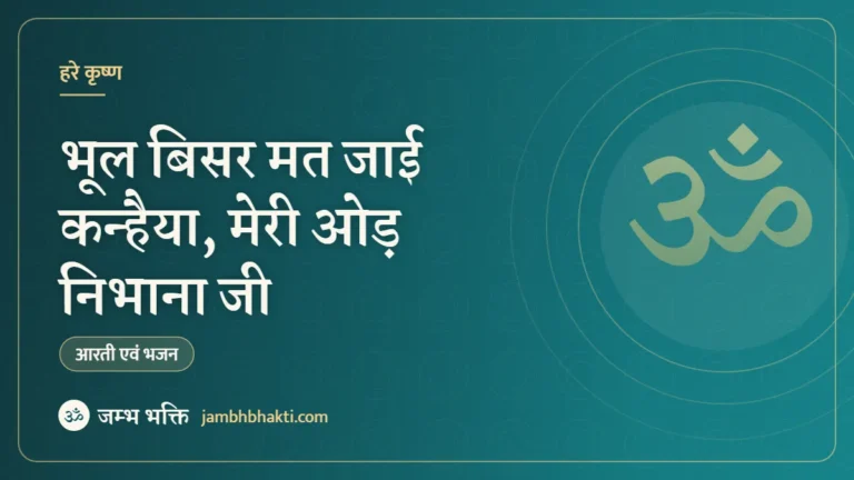 भूल बिसर मत जाई कन्हैया, मेरी ओड़ निभाना जी