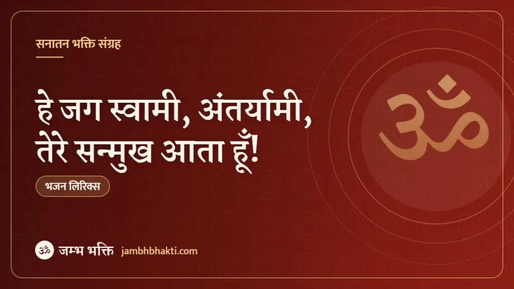 हे जग स्वामी, अंतर्यामी, तेरे सन्मुख आता हूँ! (He Jag Swami Anataryami, Tere Sanmukh Aata Hoon!)