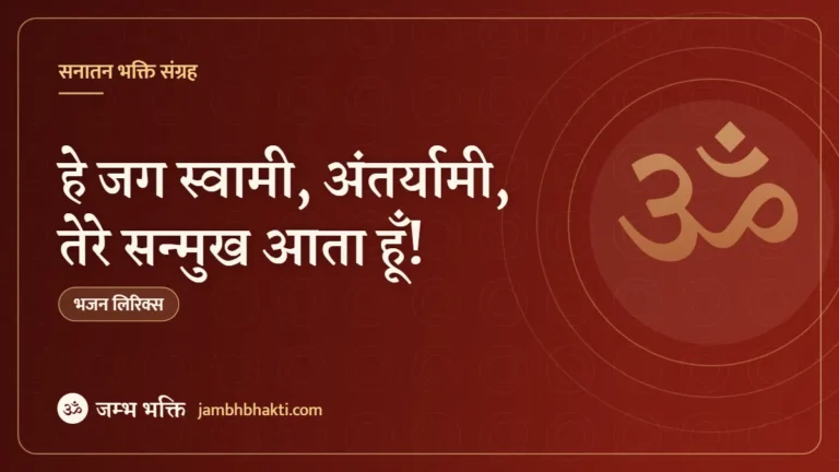 हे जग स्वामी, अंतर्यामी, तेरे सन्मुख आता हूँ! (He Jag Swami Anataryami, Tere Sanmukh Aata Hoon!)
