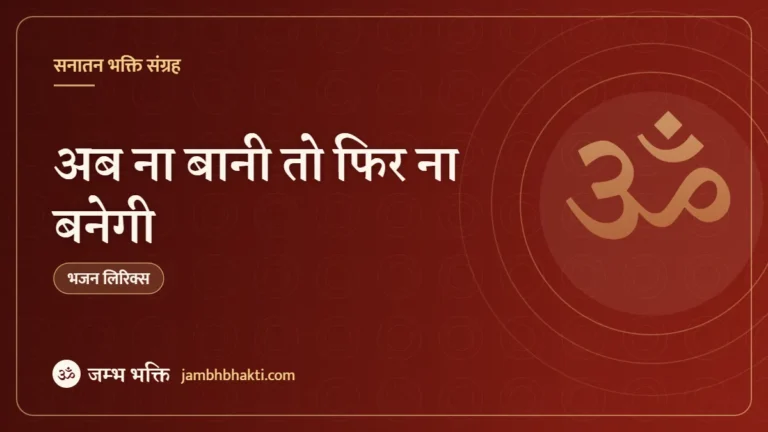 अब ना बानी तो फिर ना बनेगी – भजन (Ab Naa Banegi Too Phir Na Banegi)
