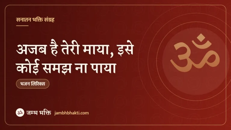 अजब है तेरी माया, इसे कोई समझ ना पाया – भजन (Ajab Hai Teri Maya Ise Koi Samajh Na Paya)