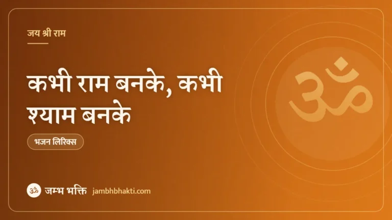 कभी राम बनके, कभी श्याम बनके – भजन (Bhajan: Kabhi Ram Banake Kabhi Shyam Banake)