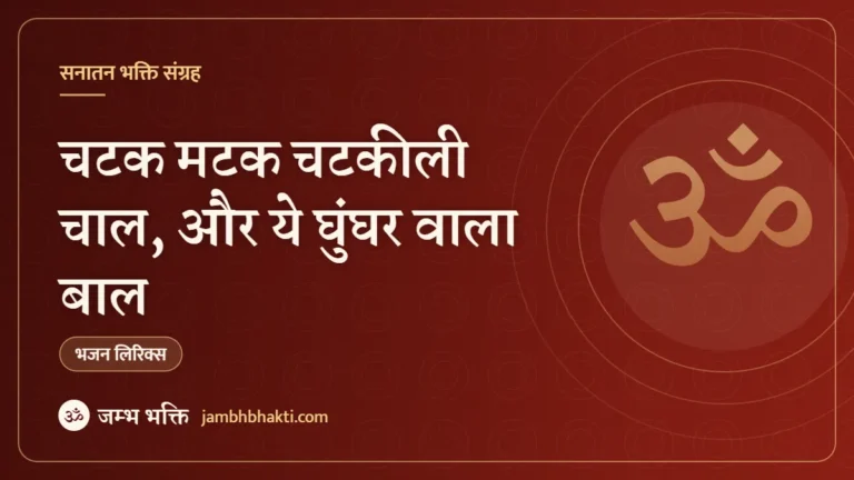 चटक मटक चटकीली चाल, और ये घुंघर वाला बाल: भजन (Chatak Matak Chatkili Chaal Aur Ye Ghunghar Wala Baal)