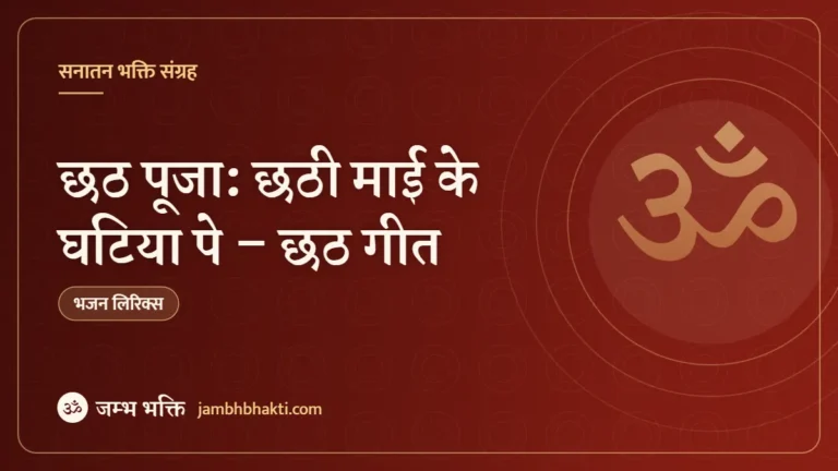 छठ पूजा: छठी माई के घटिया पे – छठ गीत (Chhati Mai Ke Ghatiya Pe Ajan Bajan)