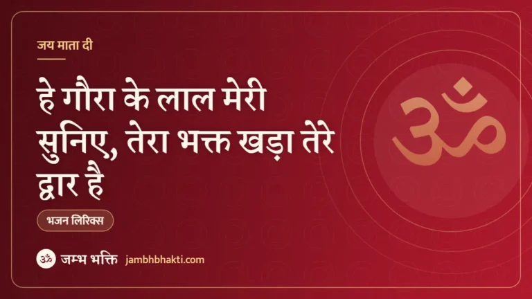 हे गौरा के लाल मेरी सुनिए, तेरा भक्त खड़ा तेरे द्वार है: भजन (Hey Gaura Ke Lal Meri Suniye Tera Bhakt Khada Tere Dwar Hai)