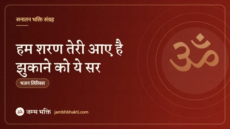 हम शरण तेरी आए है झुकाने को ये सर – भजन (Hum Sharan Teri Aaye Hai Jhukane Ko Ye Sar)