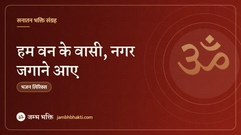 हम वन के वासी, नगर जगाने आए: भजन (Hum Van Ke Vaasi Nagar Jagane Aaye)