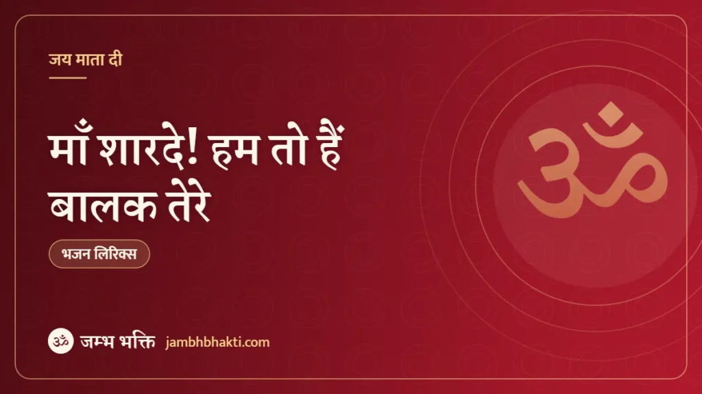 माँ शारदे! हम तो हैं बालक तेरे – भजन (Maa Sharde Ham To Balak Hain Tere)