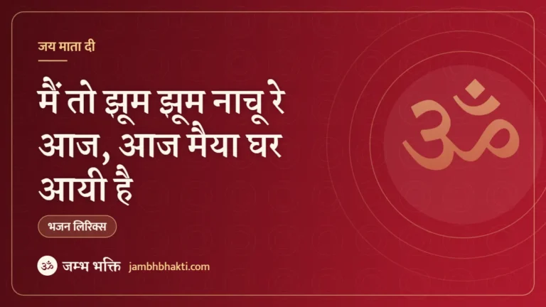 मैं तो झूम झूम नाचू रे आज, आज मैया घर आयी है: भजन (Main To Jhoom Jhoom Nachu Re Aaj Maiya Ghar Aayi Hai)
