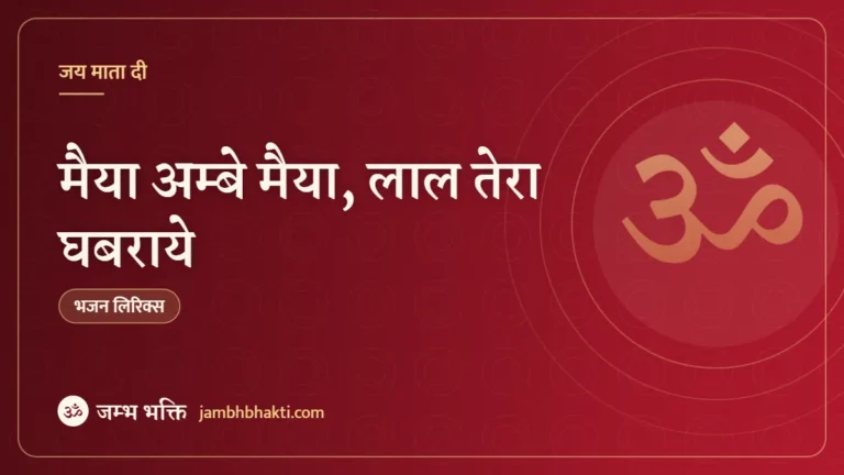 मैया अम्बे मैया, लाल तेरा घबराये: भजन (Maiya Ambe Maiya Lal Tera Ghabraye)