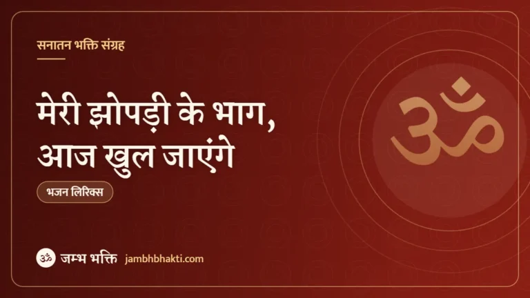 मेरी झोपड़ी के भाग, आज खुल जाएंगे: भजन (Meri Jhopdi Ke Bhag Aaj Khul Jayenge)