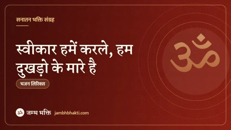 स्वीकार हमें करले, हम दुखड़ो के मारे है – भजन (Swikar Hame Karle Ham Dukhdo Ke Maare Hai)