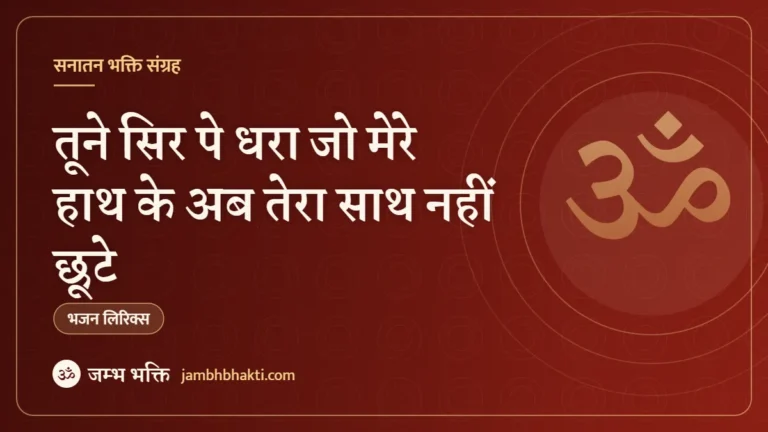 तूने सिर पे धरा जो मेरे हाथ के अब तेरा साथ नहीं छूटे: भजन (Tune Sir Pe Dhara Jo Mere Hath Ke Ab Tera Sath Nahi Chute)