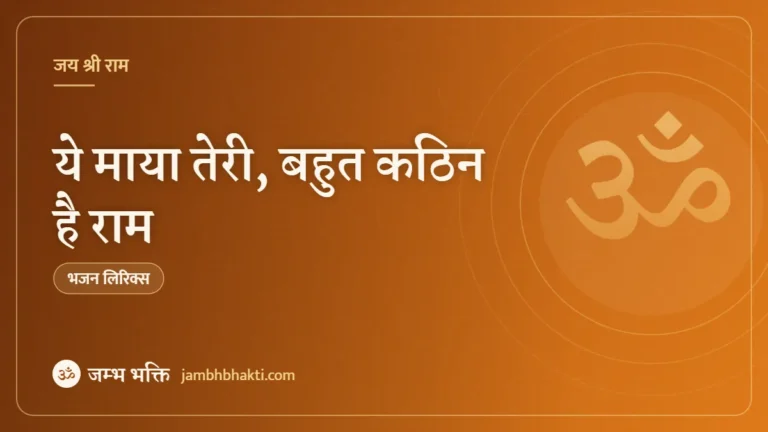 ये माया तेरी, बहुत कठिन है राम – भजन (Ye Maya Teri Bahut Kathin Hai Ram)