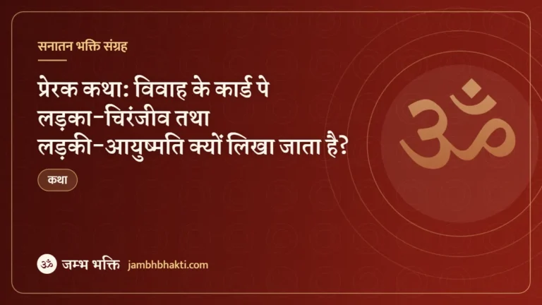 प्रेरक कथा: विवाह के कार्ड पे लड़का-चिरंजीव तथा लड़की-आयुष्मति क्यों लिखा जाता है? (Prerak Katha Vivah Ke Card Pe Ladaka Chiranjiv Aur Ladaki Ayushmati)